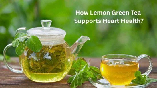 How Lemon Green Tea Supports Heart Health How Lemon Green Tea Supports Heart Health?