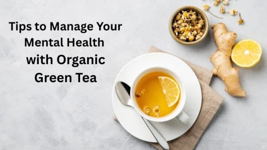 Tips to Manage Your Mental Health with Organic Green Tea